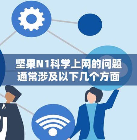 坚果N1科学上网的问题通常涉及以下几个方面的因素 坚果N1科学上网的问题通常涉及以下几个方面的因素