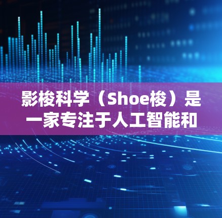 影梭科学（Shoe梭）是一家专注于人工智能和大数据分析的科技公司，如果你对这个公司的上网情况感兴趣，可以参考以下几点信息
