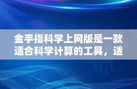 金手指科学上网版是一款适合科学计算的工具,适合需要复杂数学、物理和化学计算的用户。以下是对该软件的详细介绍和下载策略 金手指科学上网版是一款适合科学计算的工具,适合需要复杂数学、物理和化学计算的用户。以下是对该软件的详细介绍和下载策略