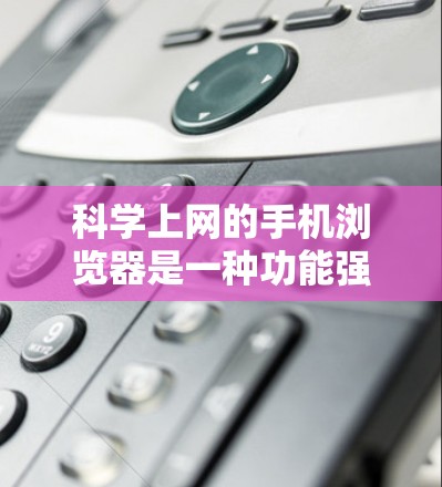 科学上网的手机浏览器是一种功能强大、多样的工具,能够进行复杂的计算、绘图、脚本编写等高级操作。以下是对该领域的详细介绍 科学上网的手机浏览器是一种功能强大、多样的工具,能够进行复杂的计算、绘图、脚本编写等高级操作。以下是对该领域的详细介绍