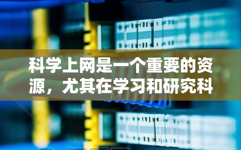 科学上网是一个重要的资源,尤其在学习和研究科学方面。以下是一些常见的科学上网资源和平台,帮助你找到适合的学习和研究工具 科学上网是一个重要的资源,尤其在学习和研究科学方面。以下是一些常见的科学上网资源和平台,帮助你找到适合的学习和研究工具