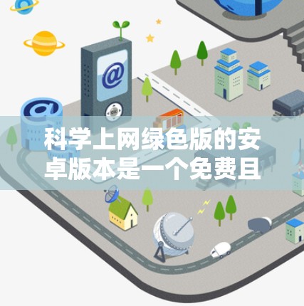科学上网绿色版的安卓版本是一个免费且安全的软件,旨在提供流畅的网络访问体验。以下是关于科学上网绿色版的详细信息和步骤 科学上网绿色版的安卓版本是一个免费且安全的软件,旨在提供流畅的网络访问体验。以下是关于科学上网绿色版的详细信息和步骤