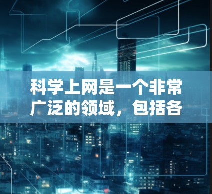 科学上网是一个非常广泛的领域，包括各种在线工具和服务，可以帮助你进行科学计算、数据分析、编程、学习等。以下是一些比较好的科学上网工具和软件推荐，供你参考