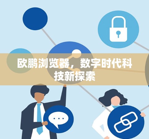 欧鹏浏览器,数字时代科技新探索 欧鹏浏览器,数字时代科技新探索