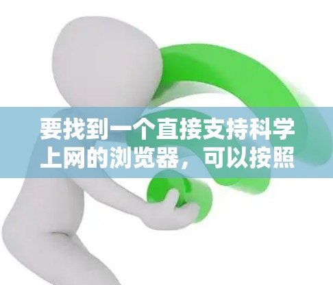 要找到一个直接支持科学上网的浏览器,可以按照以下步骤进行 要找到一个直接支持科学上网的浏览器,可以按照以下步骤进行