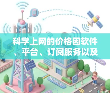 科学上网的价格因软件、平台、订阅服务以及个人需求而异。以下是一些常见的情况和费用 科学上网的价格因软件、平台、订阅服务以及个人需求而异。以下是一些常见的情况和费用