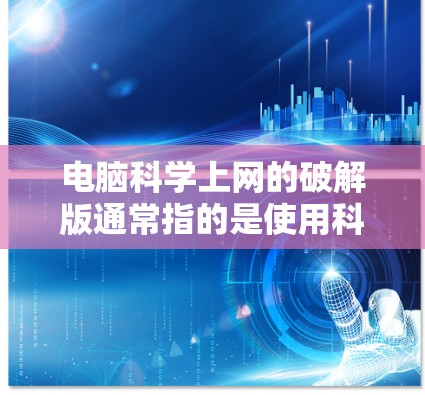 电脑科学上网的破解版通常指的是使用科学计算软件或编程语言进行操作的电脑版本。以下是一些常见且有效的解决方法