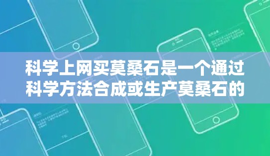 科学上网买莫桑石是一个通过科学方法合成或生产莫桑石的项目。以下是详细的步骤和信息 科学上网买莫桑石是一个通过科学方法合成或生产莫桑石的项目。以下是详细的步骤和信息