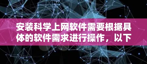 安装科学上网软件需要根据具体的软件需求进行操作,以下是一些常见的步骤和注意事项 安装科学上网软件需要根据具体的软件需求进行操作,以下是一些常见的步骤和注意事项