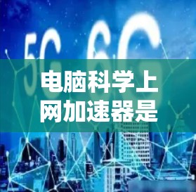 电脑科学上网加速器是一种用于提升网络速度的工具，通常涉及复杂的网络技术和服务器处理。以下是关于该工具的简要介绍