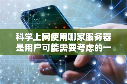 科学上网使用哪家服务器是用户可能需要考虑的一个重要问题。以下是对这个问题的详细解答 科学上网使用哪家服务器是用户可能需要考虑的一个重要问题。以下是对这个问题的详细解答