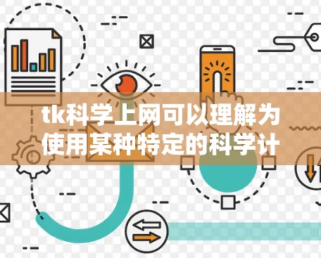 tk科学上网可以理解为使用某种特定的科学计算软件包（如tk科学）进行科学计算、数据分析或实验运行。具体含义取决于tk科学的全称和适用领域。例如