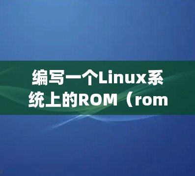 编写一个Linux系统上的ROM(rom)用于模拟网络,是一个复杂但可行的项目。以下是一个分步指南,帮助您完成这个过程 编写一个Linux系统上的ROM(rom)用于模拟网络,是一个复杂但可行的项目。以下是一个分步指南,帮助您完成这个过程
