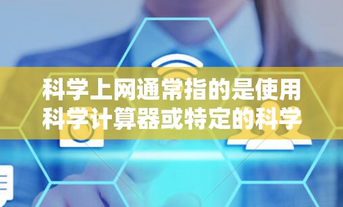 科学上网通常指的是使用科学计算器或特定的科学软件进行计算操作。以下是一步步的操作指南,假设你使用的是普通的科学计算器 科学上网通常指的是使用科学计算器或特定的科学软件进行计算操作。以下是一步步的操作指南,假设你使用的是普通的科学计算器