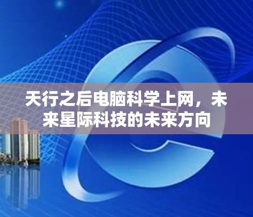 天行之后电脑科学上网,未来星际科技的未来方向 天行之后电脑科学上网,未来星际科技的未来方向