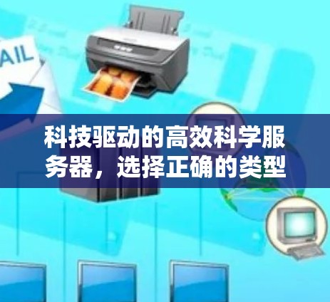 科技驱动的高效科学服务器,选择正确的类型,打造高效的数据处理平台 科技驱动的高效科学服务器,选择正确的类型,打造高效的数据处理平台