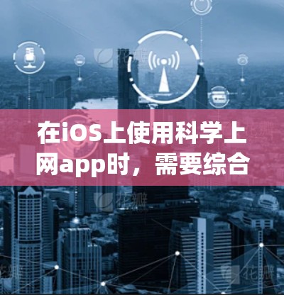 在iOS上使用科学上网app时,需要综合考虑功能、用户需求、可扩展性和用户体验等因素。以下是对这些科学上网app的分析和推荐 在iOS上使用科学上网app时,需要综合考虑功能、用户需求、可扩展性和用户体验等因素。以下是对这些科学上网app的分析和推荐