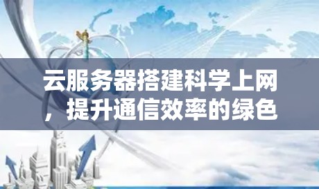 云服务器搭建科学上网,提升通信效率的绿色解决方案 云服务器搭建科学上网,提升通信效率的绿色解决方案