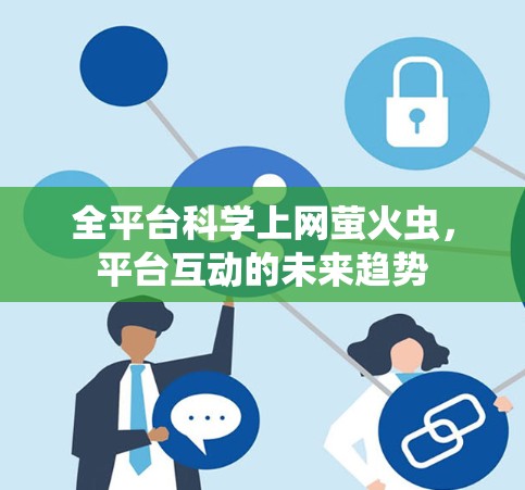 全平台科学上网萤火虫,平台互动的未来趋势 全平台科学上网萤火虫,平台互动的未来趋势