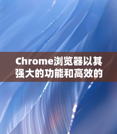 Chrome浏览器以其强大的功能和高效的表现而闻名,尤其是在网页开发和跨平台使用方面。以下是对Chrome浏览器的详细介绍 Chrome浏览器以其强大的功能和高效的表现而闻名,尤其是在网页开发和跨平台使用方面。以下是对Chrome浏览器的详细介绍
