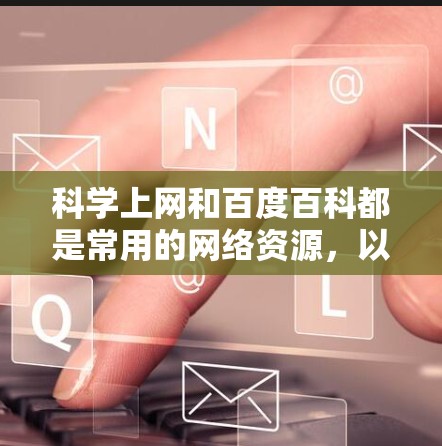 科学上网和百度百科都是常用的网络资源，以下是关于如何科学上网和使用百度百科的步骤