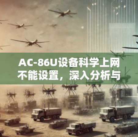 AC-86U设备科学上网不能设置,深入分析与解决方案 AC-86U设备科学上网不能设置,深入分析与解决方案