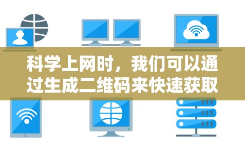 科学上网时，我们可以通过生成二维码来快速获取数据或登录。以下是几种常见的方法