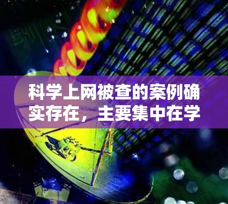 科学上网被查的案例确实存在，主要集中在学术讨论中，涉及版权、抄袭、隐私等多方面。以下是对此问题的详细分析和建议