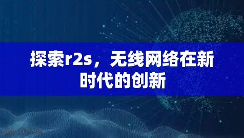 探索r2s,无线网络在新时代的创新 探索r2s,无线网络在新时代的创新