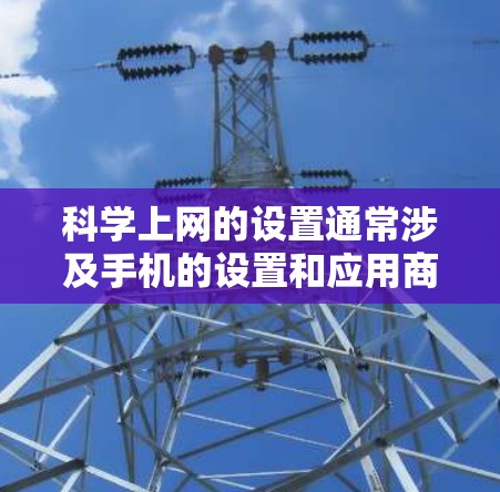 科学上网的设置通常涉及手机的设置和应用商店的设置,具体操作步骤如下 科学上网的设置通常涉及手机的设置和应用商店的设置,具体操作步骤如下