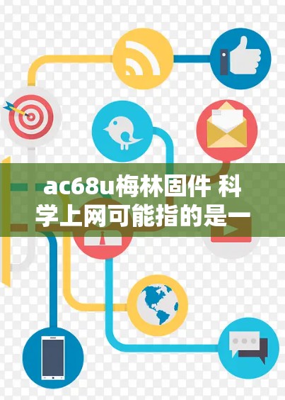 ac68u梅林固件 科学上网可能指的是一个特定型号的固件或软件,用于科学计算或网络服务。以下是关于这个固件的一些可能解释和建议 ac68u梅林固件 科学上网可能指的是一个特定型号的固件或软件,用于科学计算或网络服务。以下是关于这个固件的一些可能解释和建议