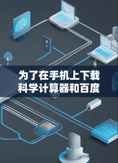 为了在手机上下载科学计算器和百度云应用,并进行使用,可以按照以下步骤操作 为了在手机上下载科学计算器和百度云应用,并进行使用,可以按照以下步骤操作