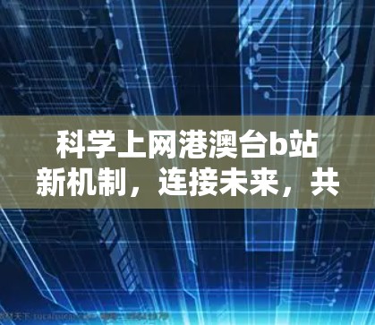 科学上网港澳台b站新机制,连接未来,共享未来 科学上网港澳台b站新机制,连接未来,共享未来