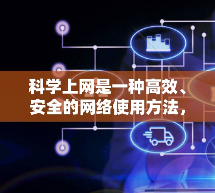 科学上网是一种高效、安全的网络使用方法,能够提升用户体验并保护数据安全。以下是对科学上网的详细总结和实施指南 科学上网是一种高效、安全的网络使用方法,能够提升用户体验并保护数据安全。以下是对科学上网的详细总结和实施指南