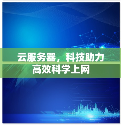 云服务器,科技助力高效科学上网 云服务器,科技助力高效科学上网