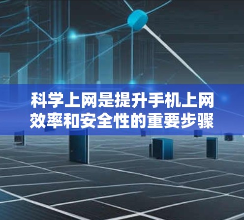 科学上网是提升手机上网效率和安全性的重要步骤。以下是一个有条理的指南,帮助您实现科学上网 科学上网是提升手机上网效率和安全性的重要步骤。以下是一个有条理的指南,帮助您实现科学上网