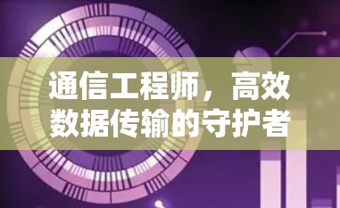 通信工程师，高效数据传输的守护者