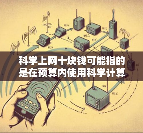 科学上网十块钱可能指的是在预算内使用科学计算器或学习科学知识的工具。科学计算器可以帮助你进行复杂的数学计算、工程计算、电子工程等任务。以下是几种适合在预算内使用的科学计算器推荐 科学上网十块钱可能指的是在预算内使用科学计算器或学习科学知识的工具。科学计算器可以帮助你进行复杂的数学计算、工程计算、电子工程等任务。以下是几种适合在预算内使用的科学计算器推荐