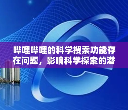 哔哩哔哩的科学搜索功能存在问题,影响科学探索的潜在挑战 哔哩哔哩的科学搜索功能存在问题,影响科学探索的潜在挑战