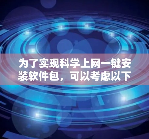 为了实现科学上网一键安装软件包，可以考虑以下几种方法
