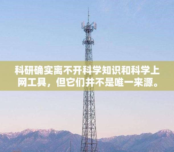 科研确实离不开科学知识和科学上网工具,但它们并不是唯一来源。以下是对科研的综合分析 科研确实离不开科学知识和科学上网工具,但它们并不是唯一来源。以下是对科研的综合分析