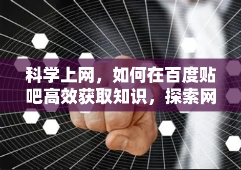 科学上网,如何在百度贴吧高效获取知识,探索网络的无限可能 科学上网,如何在百度贴吧高效获取知识,探索网络的无限可能