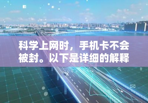 科学上网时,手机卡不会被封。以下是详细的解释 科学上网时,手机卡不会被封。以下是详细的解释