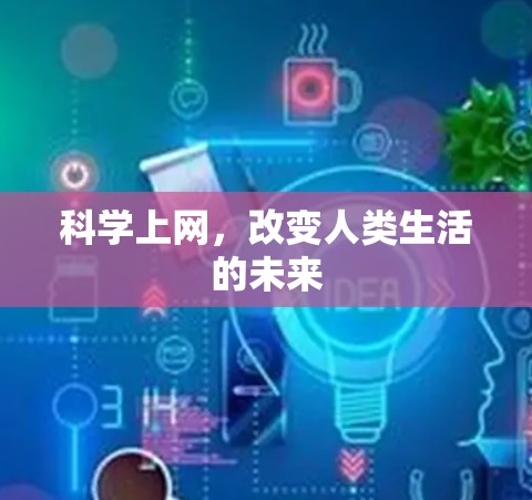 科学上网,改变人类生活的未来 科学上网,改变人类生活的未来