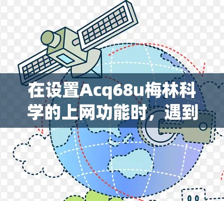 在设置Acq68u梅林科学的上网功能时,遇到网络连接卡顿的问题,以下是逐步的解决方案 在设置Acq68u梅林科学的上网功能时,遇到网络连接卡顿的问题,以下是逐步的解决方案