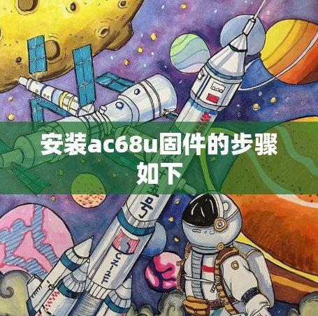安装ac68u固件的步骤如下