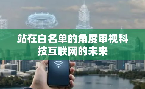站在白名单的角度审视科技互联网的未来 站在白名单的角度审视科技互联网的未来