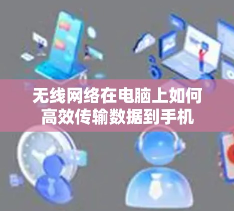 无线网络在电脑上如何高效传输数据到手机 无线网络在电脑上如何高效传输数据到手机