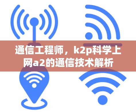 通信工程师,k2p科学上网a2的通信技术解析 通信工程师,k2p科学上网a2的通信技术解析