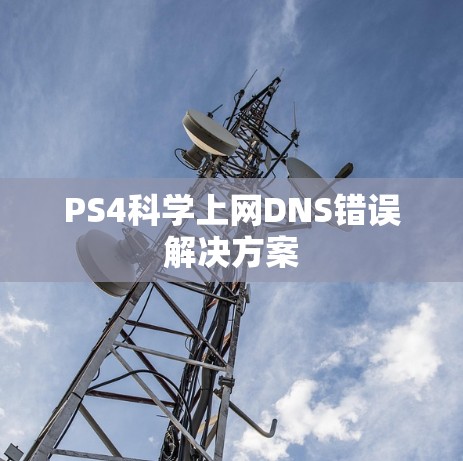 PS4科学上网DNS错误解决方案 PS4科学上网DNS错误解决方案